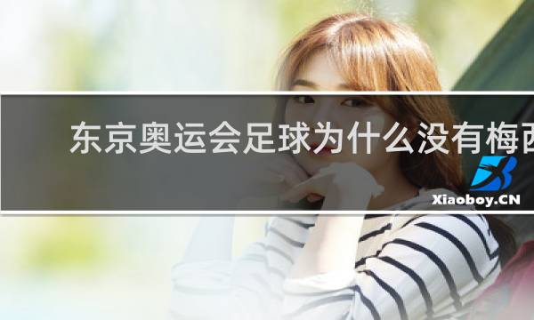 东京奥运会足球为什么没有梅西