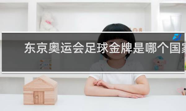东京奥运会足球金牌是哪个国家