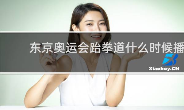 东京奥运会跆拳道什么时候播