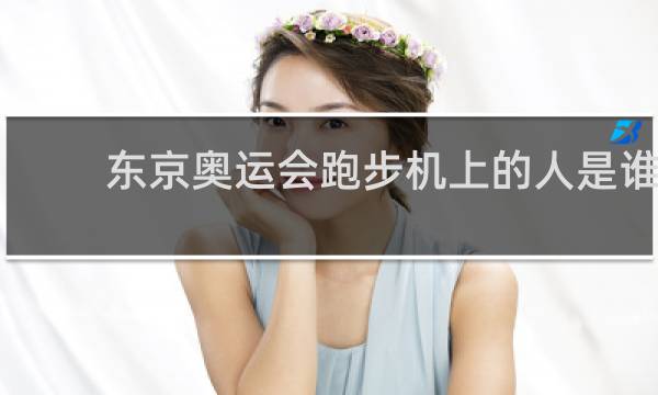 东京奥运会跑步机上的人是谁