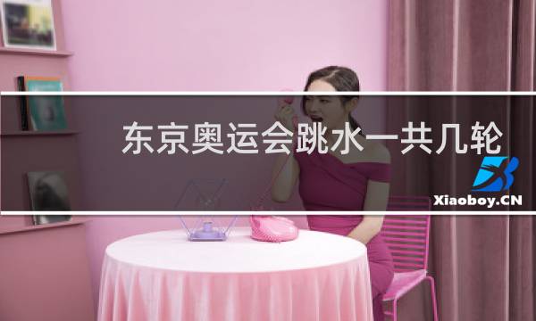 东京奥运会跳水一共几轮