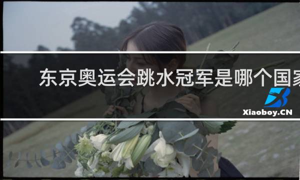 东京奥运会跳水冠军是哪个国家