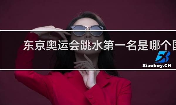 东京奥运会跳水第一名是哪个国家