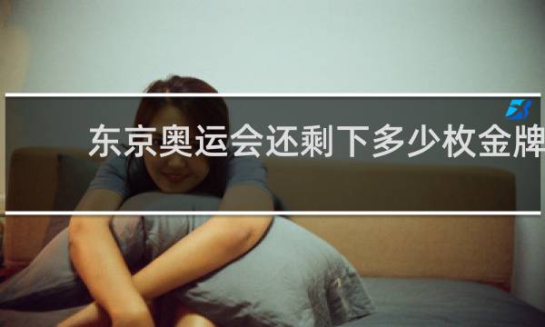 东京奥运会还剩下多少枚金牌