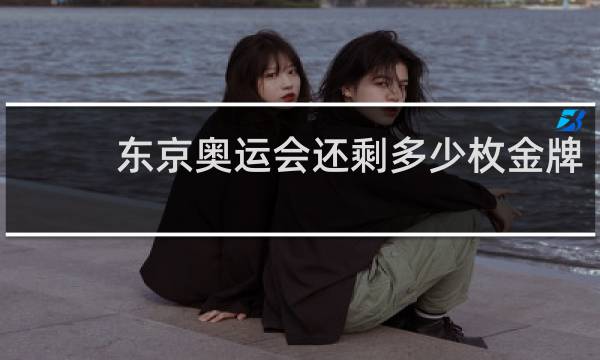 东京奥运会还剩多少枚金牌?