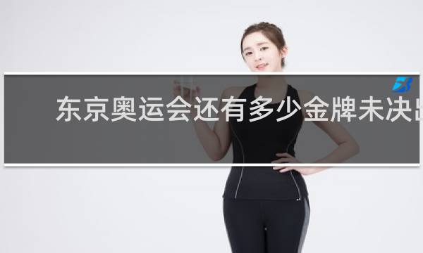 东京奥运会还有多少金牌未决出