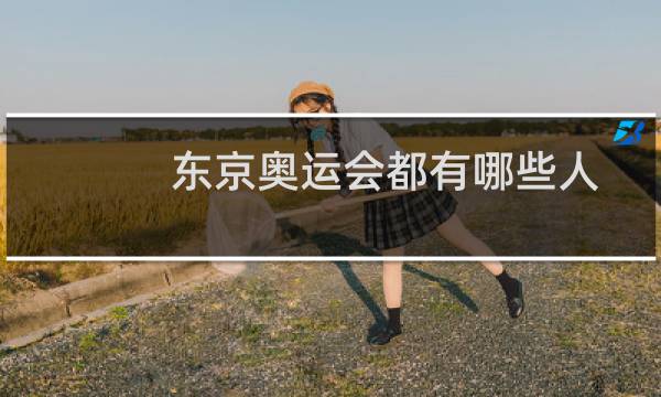 东京奥运会都有哪些人