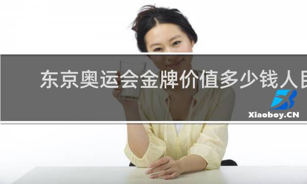 东京奥运会金牌价值多少钱人民币