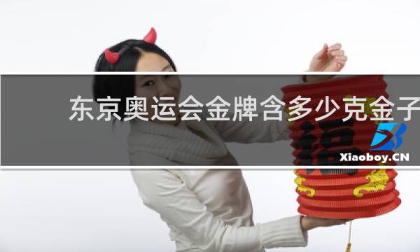 东京奥运会金牌含多少克金子