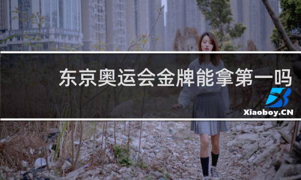 东京奥运会金牌能拿第一吗