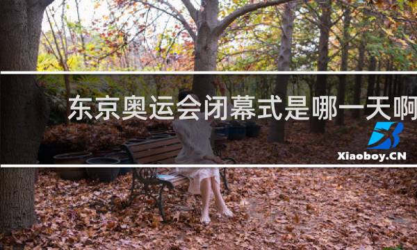 东京奥运会闭幕式是哪一天啊