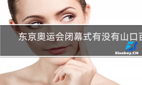 东京奥运会闭幕式有没有山口百惠