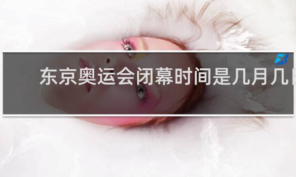 东京奥运会闭幕时间是几月几日