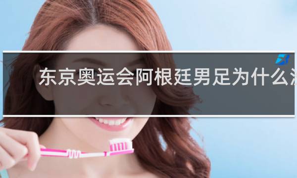 东京奥运会阿根廷男足为什么没有梅西