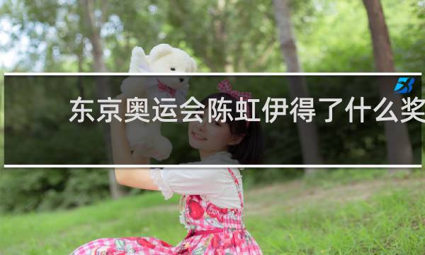 东京奥运会陈虹伊得了什么奖