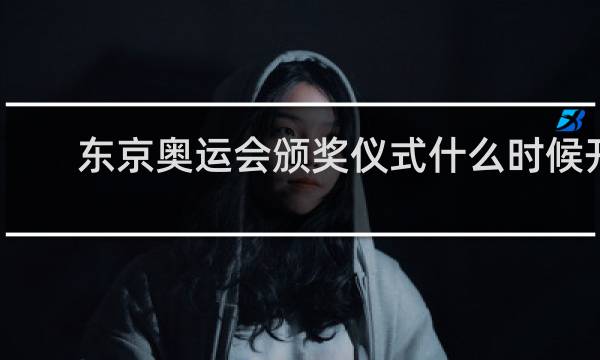 东京奥运会颁奖仪式什么时候开始