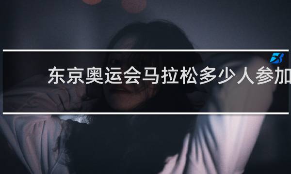 东京奥运会马拉松多少人参加