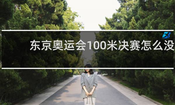 东京奥运会100米决赛怎么没有博尔特