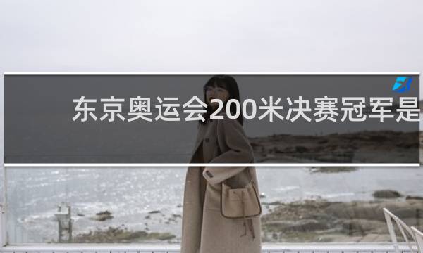 东京奥运会200米决赛冠军是谁