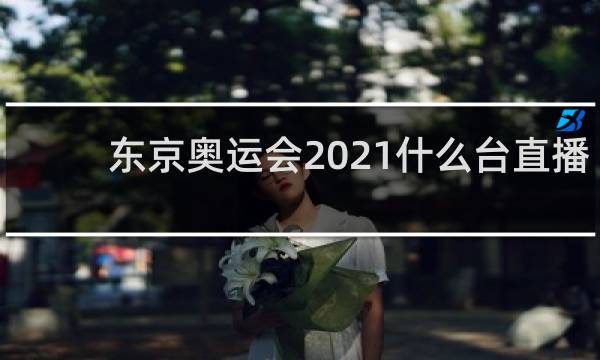 东京奥运会2021什么台直播