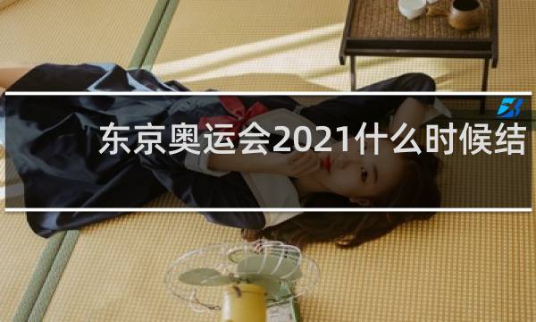 东京奥运会2021什么时候结束