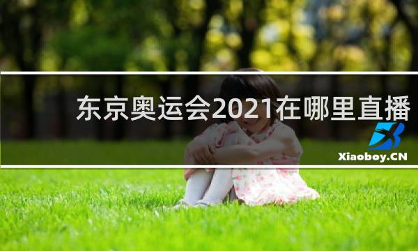 东京奥运会2021在哪里直播