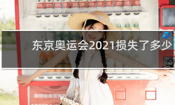 东京奥运会2021损失了多少钱