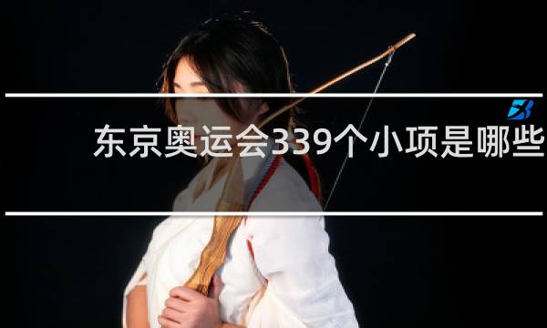 东京奥运会339个小项是哪些