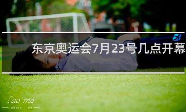 东京奥运会7月23号几点开幕