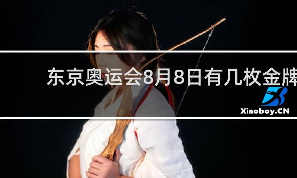 东京奥运会8月8日有几枚金牌