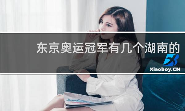 东京奥运冠军有几个湖南的