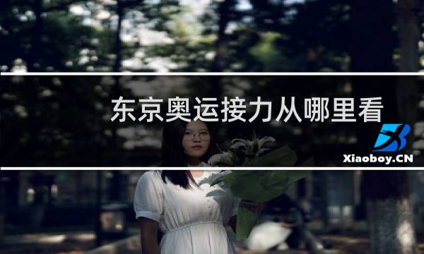 东京奥运接力从哪里看