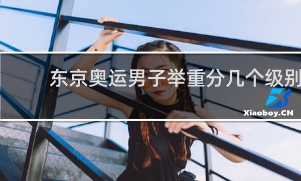 东京奥运男子举重分几个级别