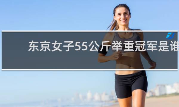东京女子55公斤举重冠军是谁