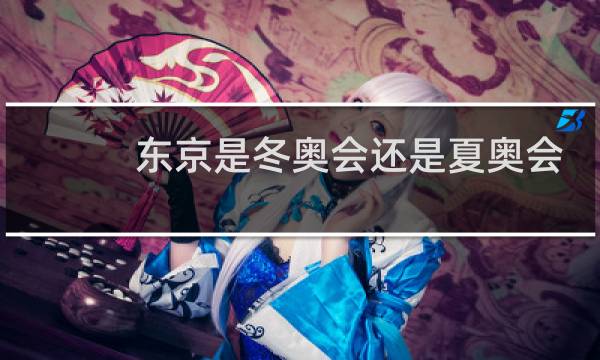 东京是冬奥会还是夏奥会