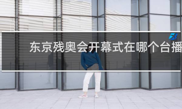 东京残奥会开幕式在哪个台播