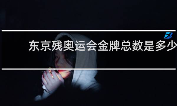 东京残奥运会金牌总数是多少