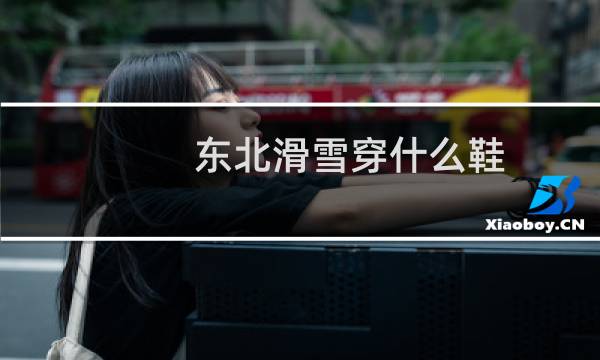 东北滑雪穿什么鞋
