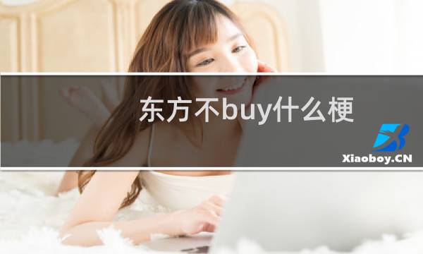 东方不buy什么梗？东方不buy是什么意思什么梗