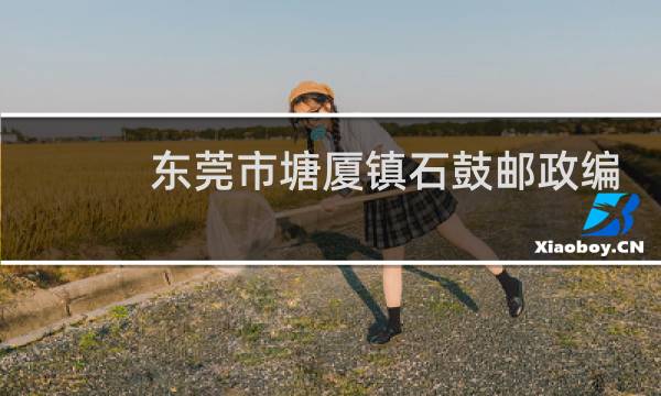 东莞市塘厦镇石鼓邮政编码是多少