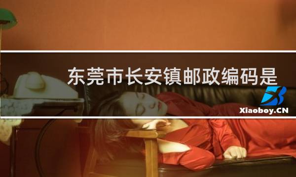 东莞市长安镇邮政编码是多少号