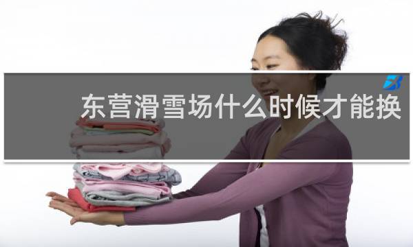 东营滑雪场什么时候才能换