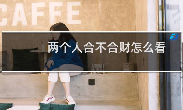 两个人合不合财怎么看(八字合婚和合财缺一不可)