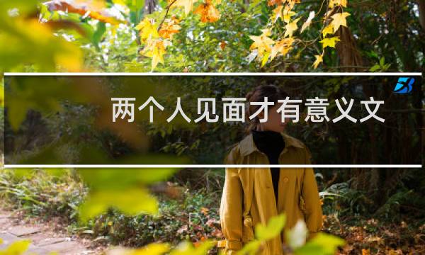 两个人见面才有意义文案（两个人见面才有意义的句子）