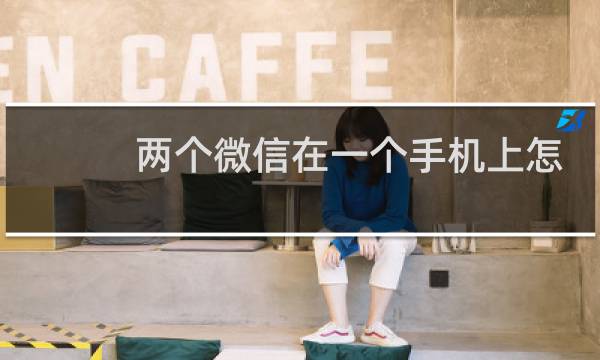 两个微信在一个手机上怎么弄
