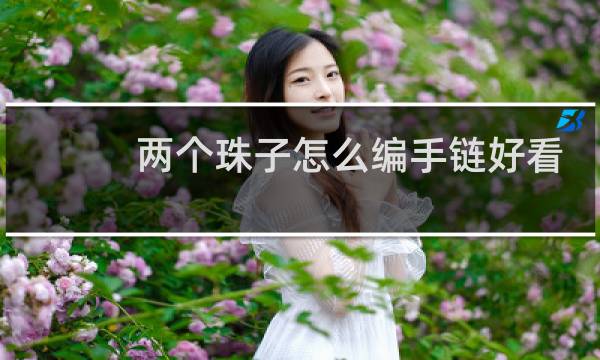 两个珠子怎么编手链好看