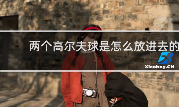 两个高尔夫球是怎么放进去的