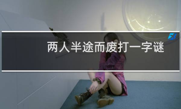 两人半途而废打一字谜（两人半途而废打一字）图片