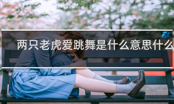 两只老虎爱跳舞是什么意思什么梗