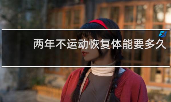 两年不运动恢复体能要多久